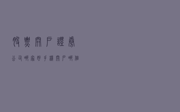 股票开户证券公司哪家好（手机开户哪个证券比较好）