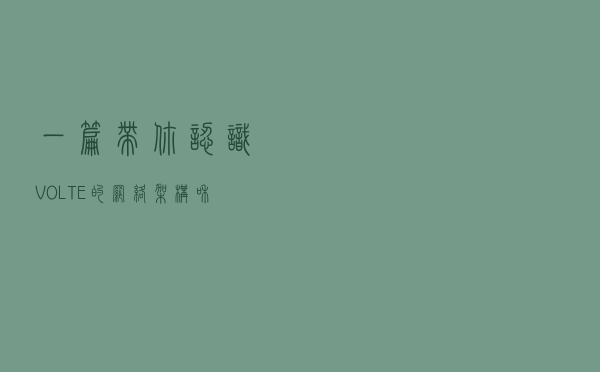 一篇带你认识VOLTE的网络架构和网元组成