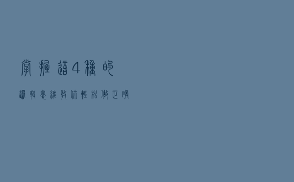 掌握这4种的逻辑思维，教你轻松做正确的事