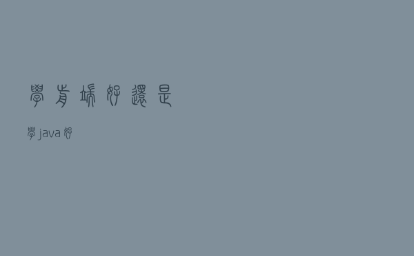 学前端好还是学java好？