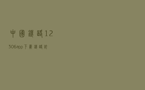 中国铁路12306app下载 - 铁路订票网12306app