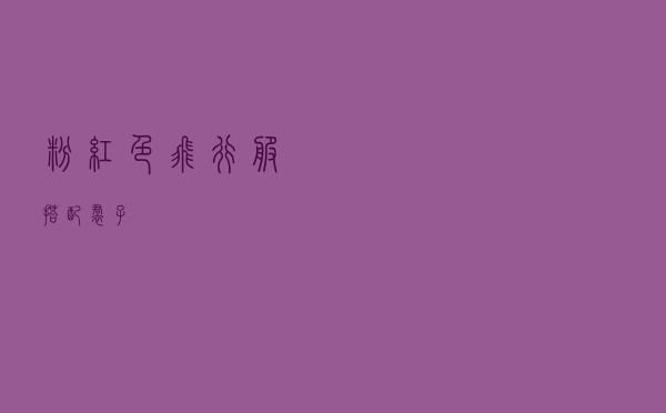 粉红色飞行服搭配裙子