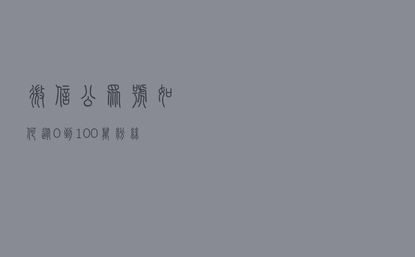 微信公众号如何从0到100万粉丝