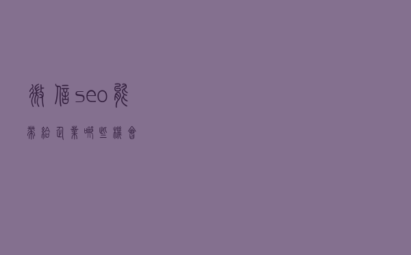 微信seo能带给企业哪些机会？