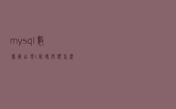 mysql数据库出现c乱码问题怎么解决？