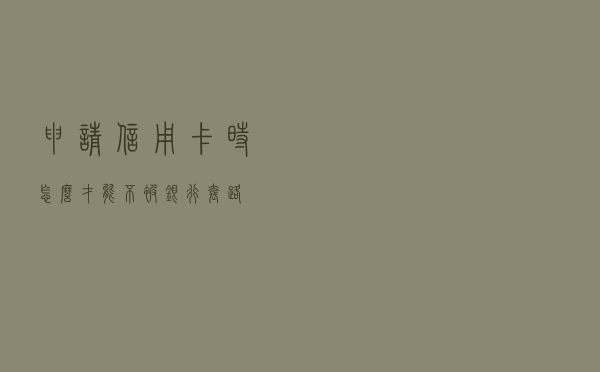 申请信用卡时，怎么才能不被银行套路？
