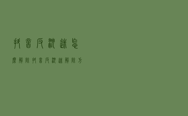 抖音反沉迷怎么解除 抖音反沉迷解除方法