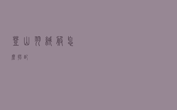 登山羽绒服怎么搭配