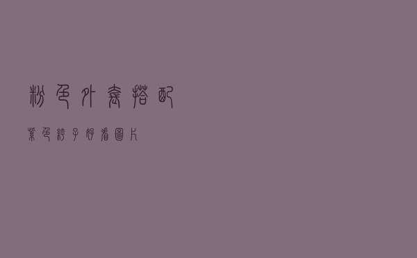 粉色外套搭配紫色裤子好看图片