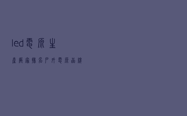 led电源生产厂家排名_户外电源品牌排行前十名