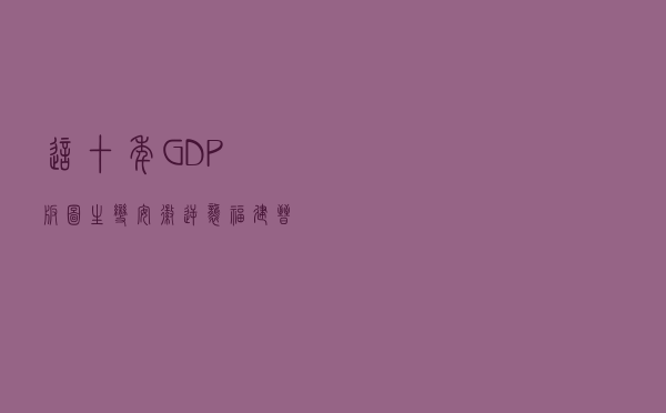 这十年GDP版图生变！安徽逆袭，福建晋级，上海成全球第四城