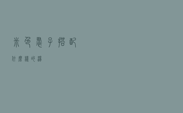 米色裙子搭配什么样的汤