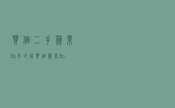 买个二手苹果8p多少钱（买个苹果8p多少钱）
