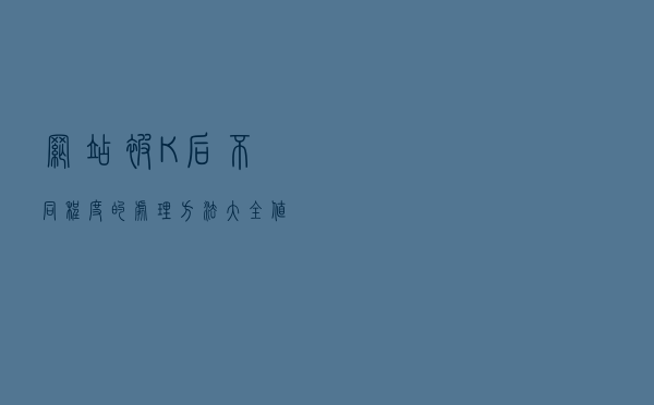 网站被K后不同程度的处理方法大全，值得收藏的详细版