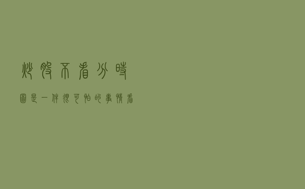 炒股不看分时图，是一件很可怕的事情，看完瞬间清醒了