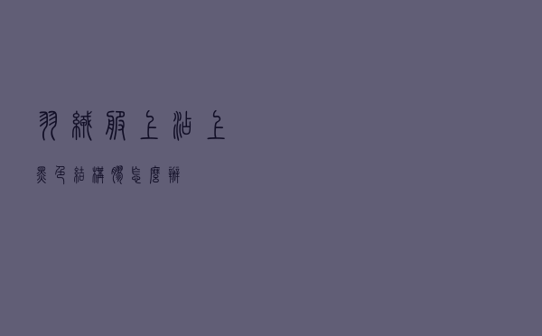 羽绒服上沾上黑色结构胶怎么办