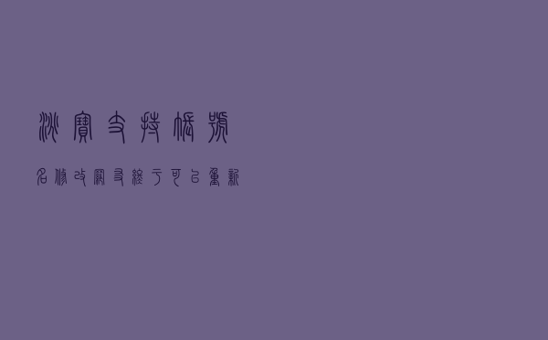 淘宝支持账号名修改,网友:终于可以“重新做人”了 淘宝支持账号名修改,网友:终于可以“重新做人”了