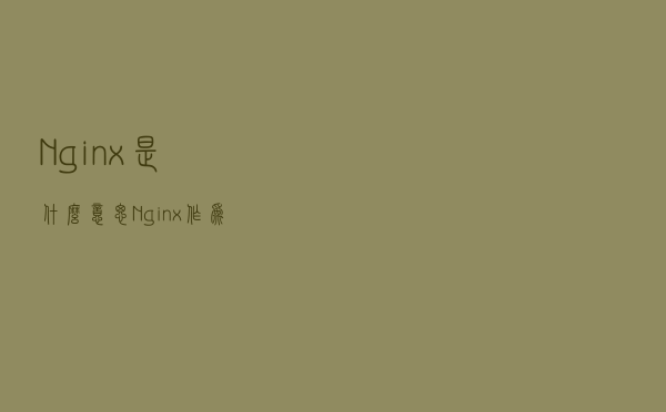 Nginx是什么意思？Nginx作为反向代理服务器有什么作用？