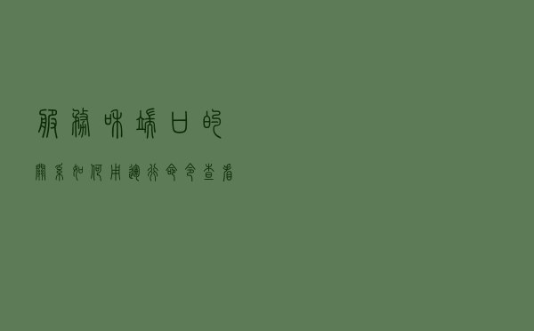 服务和端口的关系，如何用运行命令查看电脑服务对应的端口