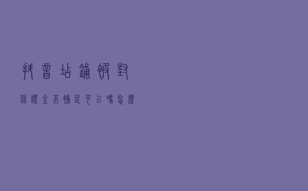 抖音店铺被封保证金不补足可以吗？怎么处理？