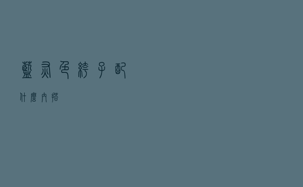 蓝灰色裤子配什么内搭