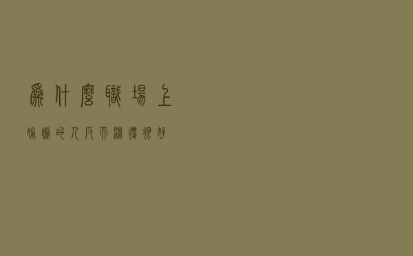 为什么职场上偷懒的人反而混得很好？
