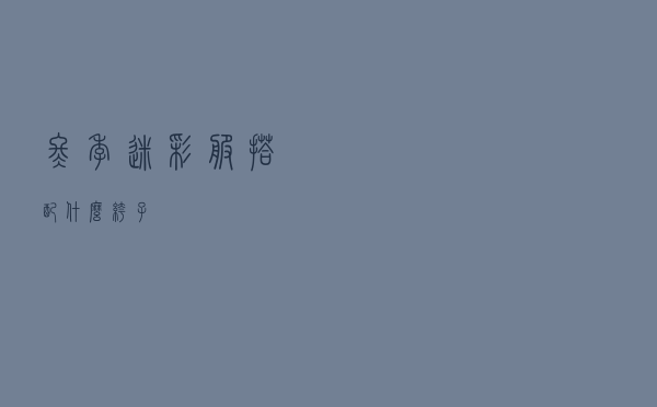 冬季迷彩服搭配什么裤子