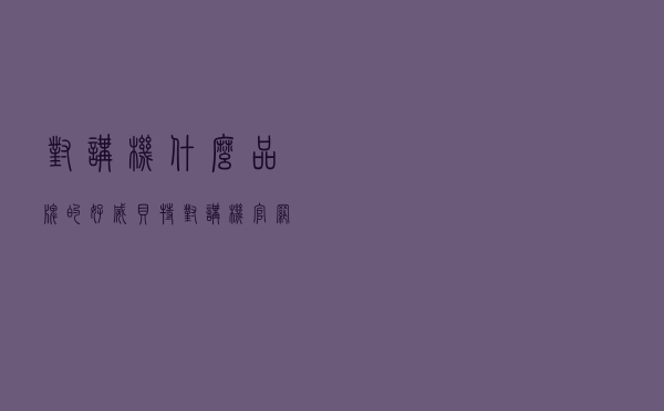 对讲机什么品牌的好 - 威贝特对讲机官网