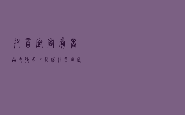 抖音橱窗卖商品要收多少提成，抖音橱窗卖货提成怎么计算