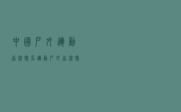 中国户外运动品牌排名（运动户外品牌排行榜）