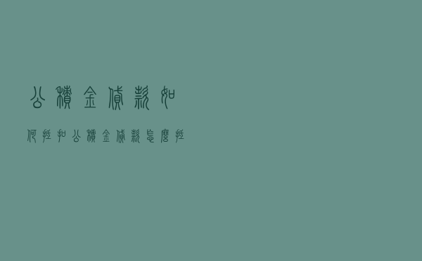 公积金贷款 如何抵扣 - 公积金贷款怎么抵扣