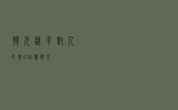 韩元汇率对人民币，456亿韩元