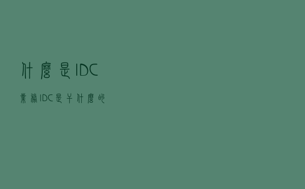 什么是IDC业务，IDC是干什么的?