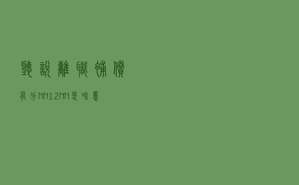 听说离职补偿有分N、N+1、2N，N是啥意思？我能拿哪种？