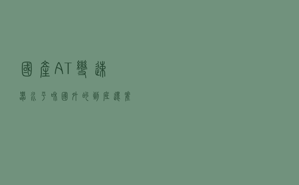 国产AT变速器，水平和国外的到底还差几年？