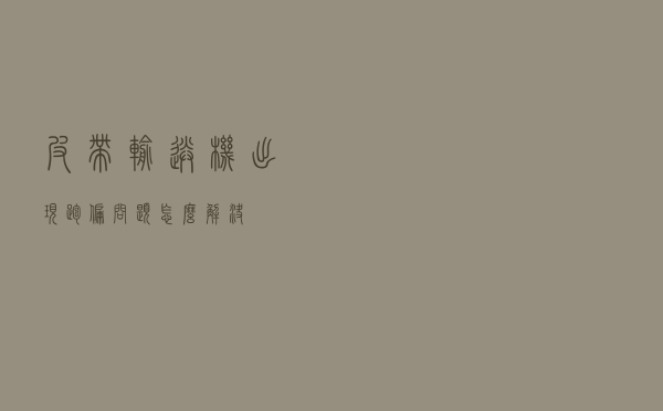 皮带输送机出现跑偏问题怎么解决