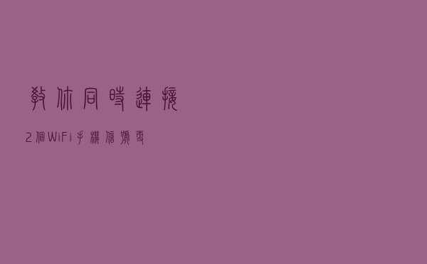 教你同时连接2个WiFi，手机信号更强大，网速更快！