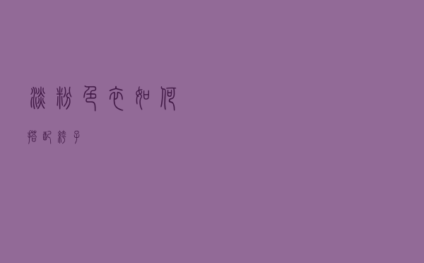 淡粉色衣如何搭配裤子