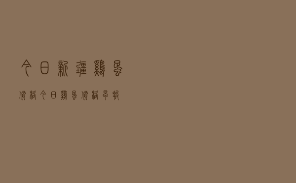 今日新疆鸡蛋价格（今日鸡蛋价格早报）