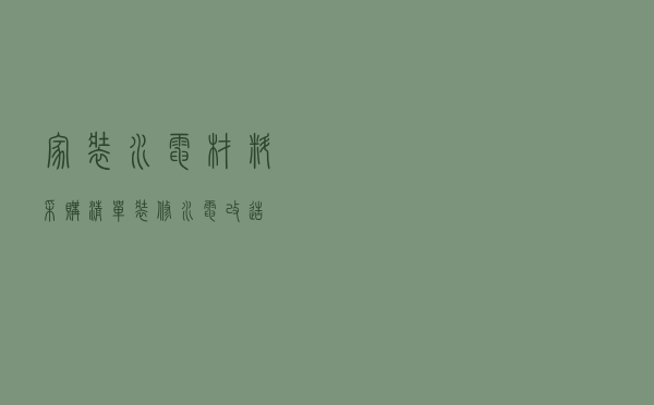 家装水电材料采购清单（装修水电改造）