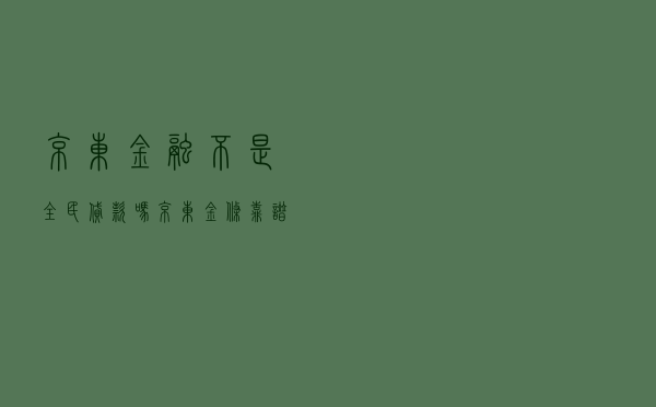 京东金融不是全民贷款吗 「京东金条靠谱吗」