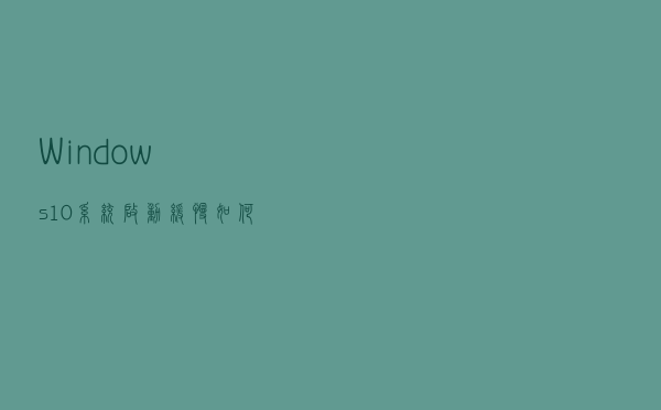Windows10系统启动缓慢如何加快？