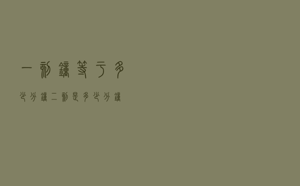 一刻钟等于多少分钟「二刻是多少分钟」