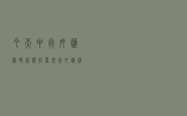 今天中行外汇实时牌价（招商银行外汇牌价实时汇率）