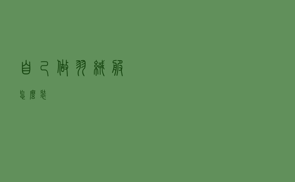 自己做羽绒服怎么装