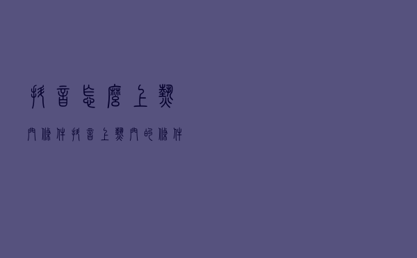 抖音怎么上热门条件 抖音上热门的条件