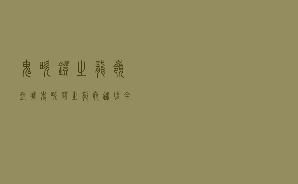 鬼吹灯之龙岭迷窟，鬼吹灯之龙岭迷窟全集