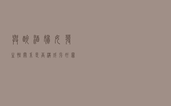 与醉酒妇女发生性关系，是否构成强奸罪？（判决书全文）