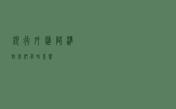 银行外汇降准对我们有啥影响？