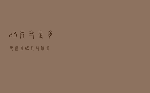 a3尺寸是多少厘米「a3尺寸像素」